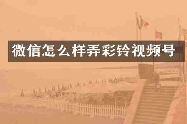 微信怎么样弄彩铃视频号