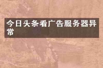 今日头条看广告服务器异常