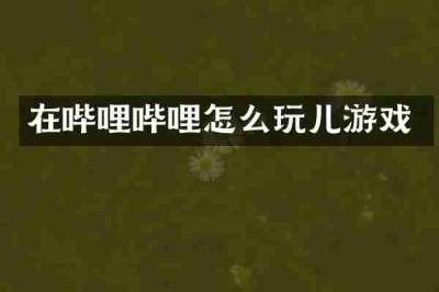 在哔哩哔哩怎么玩儿游戏