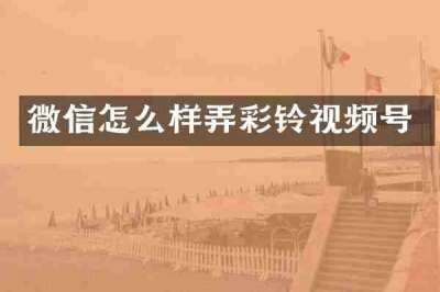 微信怎么样弄彩铃视频号