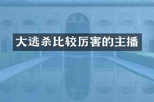 大逃杀比较厉害的主播