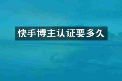 快手博主认证要多久