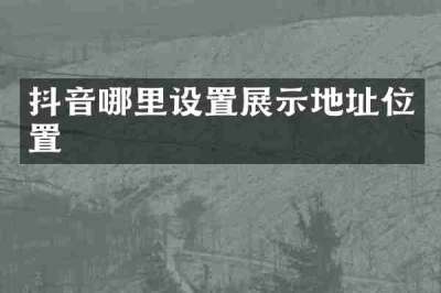 抖音哪里设置展示地址位置