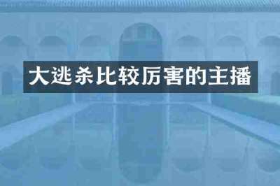 大逃杀比较厉害的主播