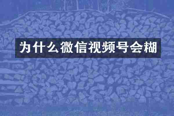 为什么微信视频号会糊