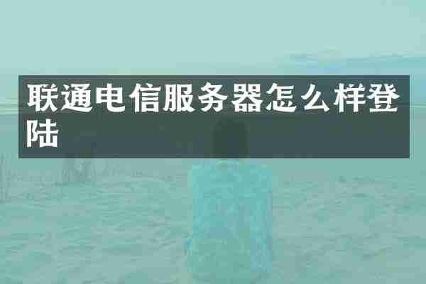 联通电信服务器怎么样登陆
