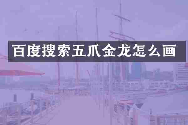 百度搜索五爪金龙怎么画