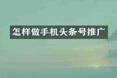 怎样做手机头条号推广