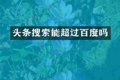 头条搜索能超过百度吗