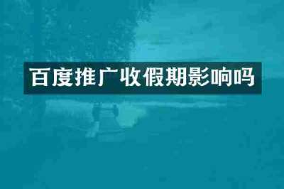 百度推广收假期影响吗