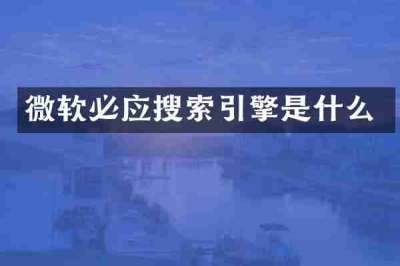 微软必应搜索引擎是什么