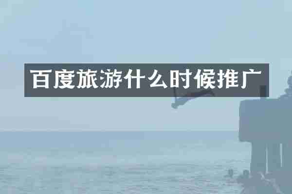 百度旅游什么时候推广