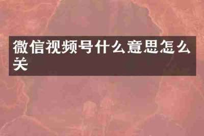 微信视频号什么意思怎么关