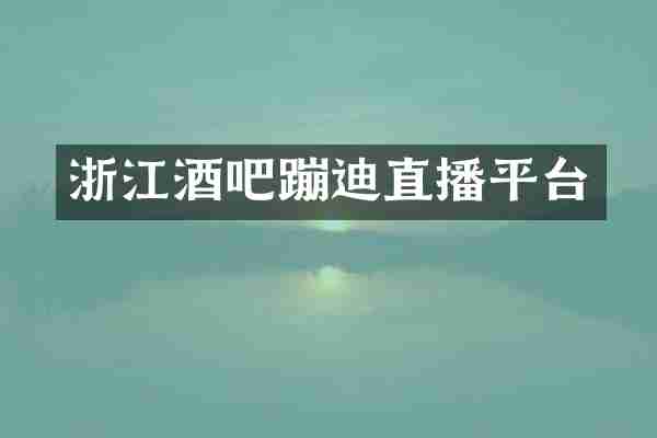 浙江酒吧蹦迪直播平台