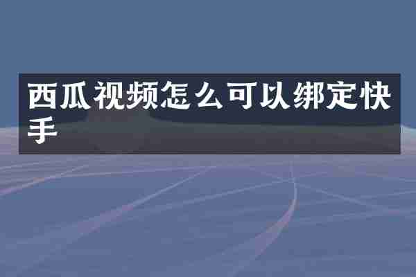 西瓜视频怎么可以绑定快手