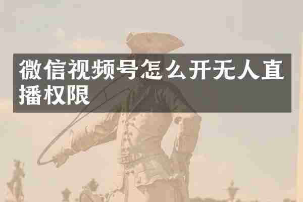 微信视频号怎么开无人直播权限