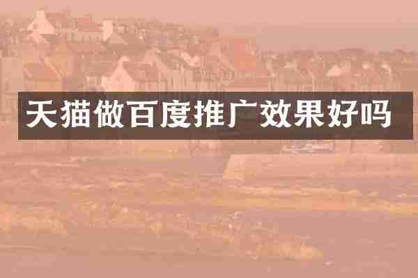 天猫做百度推广效果好吗