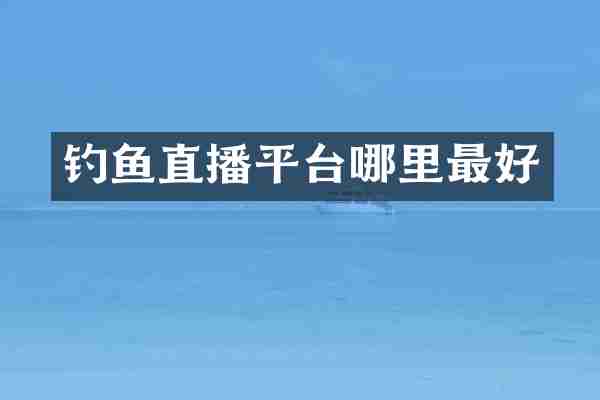 钓鱼直播平台哪里最好