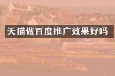 天猫做百度推广效果好吗
