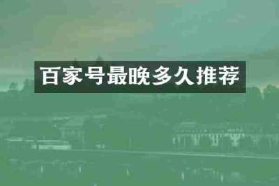 百家号最晚多久推荐