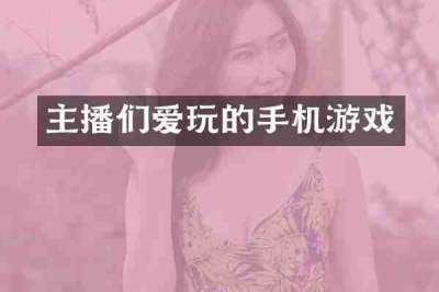 主播们爱玩的手机游戏