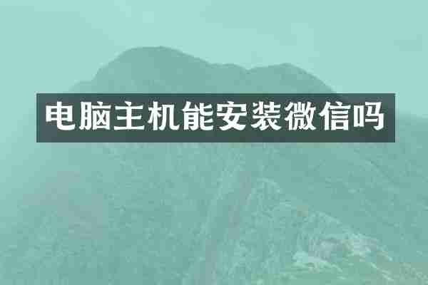 电脑主机能安装微信吗