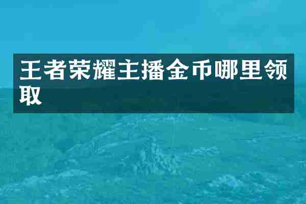 王者荣耀主播金币哪里领取