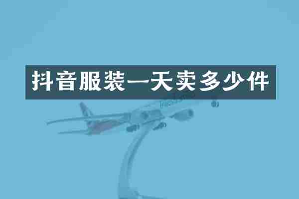 抖音服装一天卖多少件