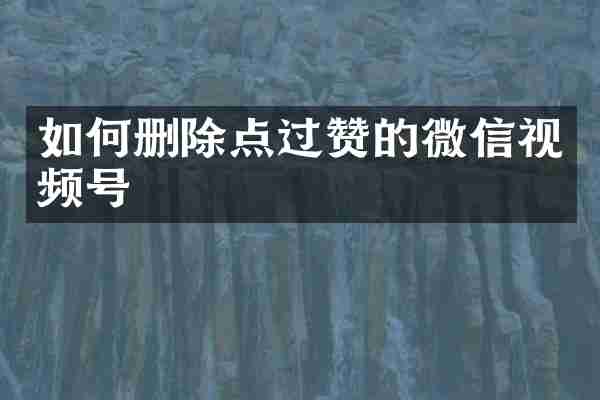 如何删除点过赞的微信视频号