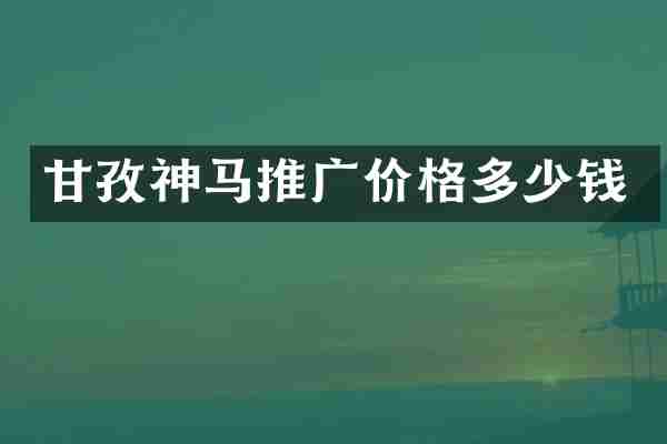 甘孜神马推广价格多少钱