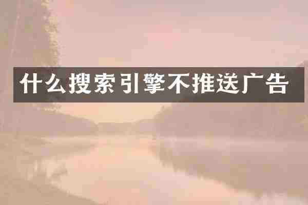 什么搜索引擎不推送广告