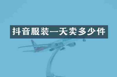 抖音服装一天卖多少件