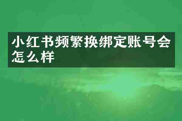 小红书频繁换绑定账号会怎么样