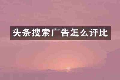 头条搜索广告怎么评比