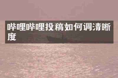 哔哩哔哩投稿如何调清晰度