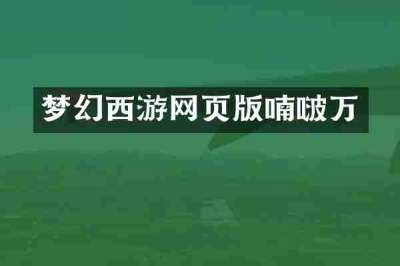 梦幻西游网页版喃啵万