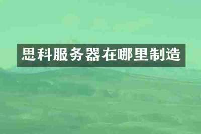 思科服务器在哪里制造