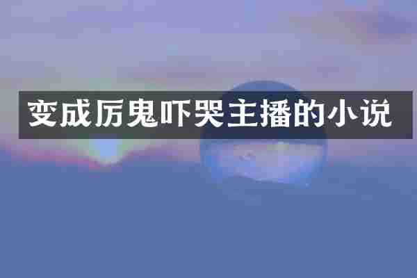 变成厉鬼吓哭主播的小说