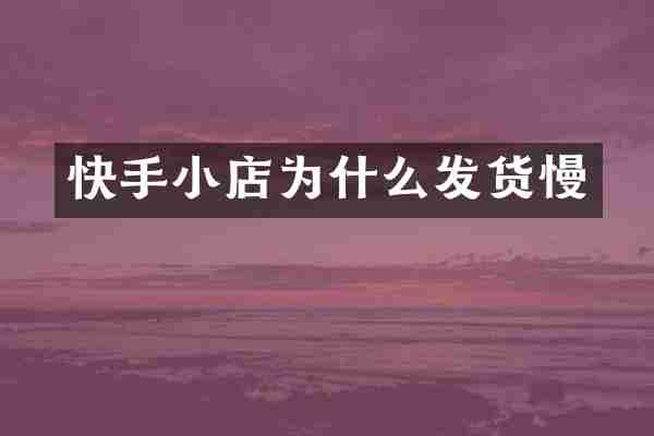 快手小店为什么发货慢