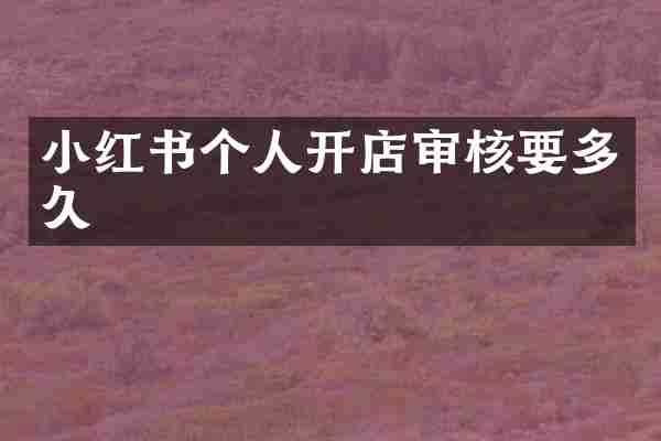 小红书个人开店审核要多久