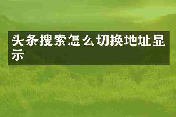 头条搜索怎么切换地址显示