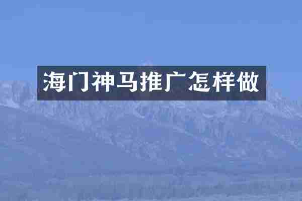 海门神马推广怎样做