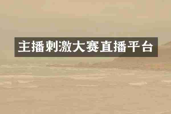 主播刺激大赛直播平台