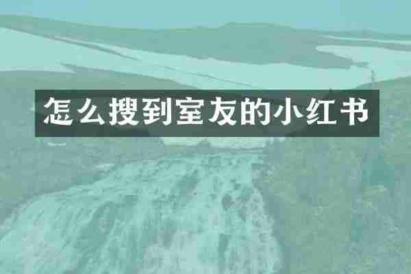 怎么搜到室友的小红书