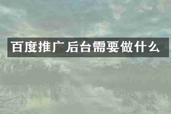百度推广后台需要做什么