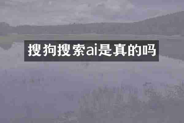 搜狗搜索ai是真的吗