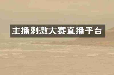 主播刺激大赛直播平台