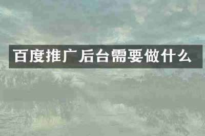 百度推广后台需要做什么