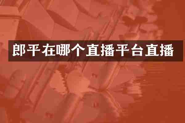 郎平在哪个直播平台直播