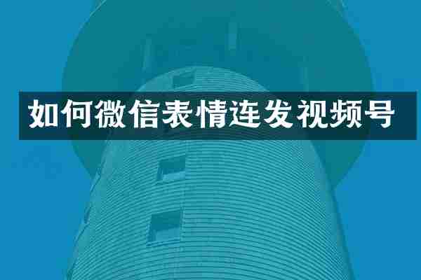 如何微信表情连发视频号